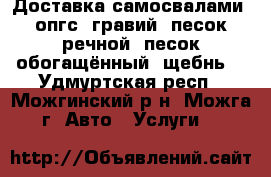 Доставка самосвалами: опгс, гравий, песок речной, песок обогащённый, щебнь. - Удмуртская респ., Можгинский р-н, Можга г. Авто » Услуги   